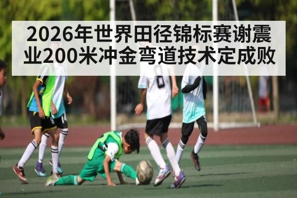 2026年世界田径锦标赛谢震业200米冲金弯道技术定成败