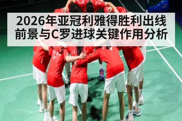 2026年亚冠利雅得胜利出线前景与C罗进球关键作用分析