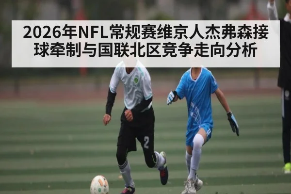 2026年NFL常规赛维京人杰弗森接球牵制与国联北区竞争走向分析